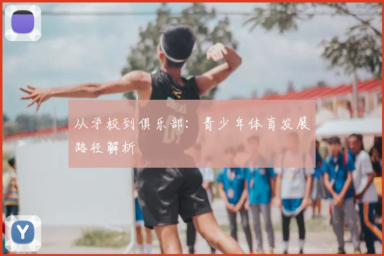 从学校到俱乐部:青少年体育发展路径解析