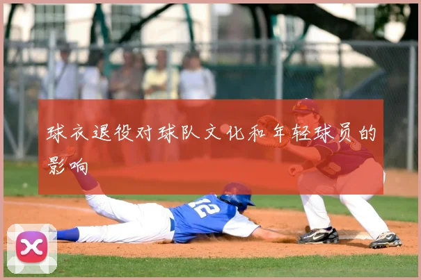 球衣退役对球队文化和年轻球员的影响