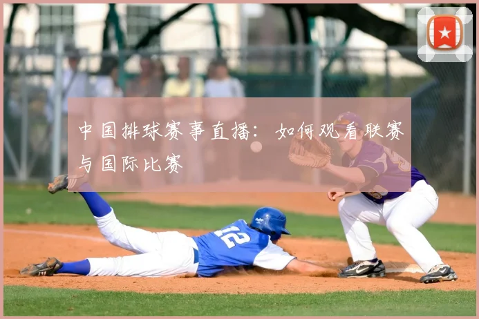 中国排球赛事直播：如何观看联赛与国际比赛