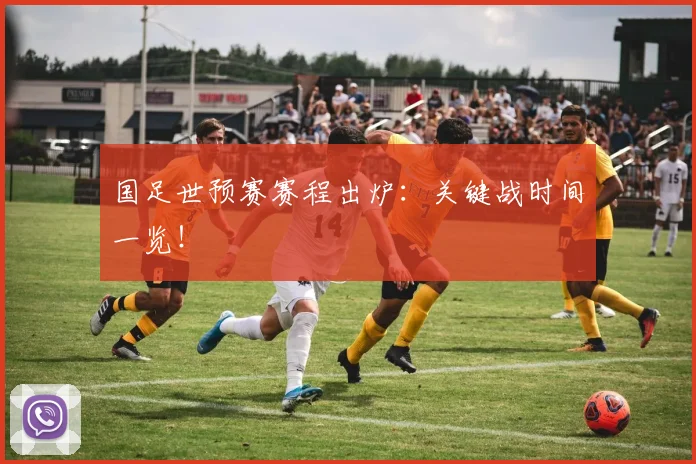 国足世预赛赛程出炉:关键战时间一览!