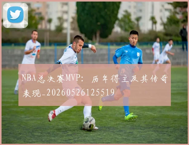 NBA总决赛MVP：历年得主及其传奇表现_20260526125519